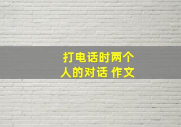 打电话时两个人的对话 作文